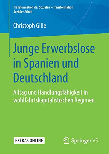 Junge Erwerbslose in Spanien und Deutschland: Alltag und Handlungsfähigkeit in wohlfahrtskapitalistischen Regimen (Transformation des Sozialen – Transformation Sozialer Arbeit, Band 7)