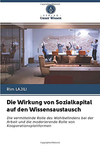 Die Wirkung von Sozialkapital auf den Wissensaustausch: Die vermittelnde Rolle des Wohlbefindens bei der Arbeit und die moderierende Rolle von Kooperationsplattformen