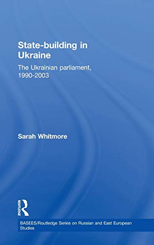 State Building in Ukraine: The Ukrainian parliament, 1990-2003 (Basees/Routledgecurzon Series on Russian and East European Studies, 10)