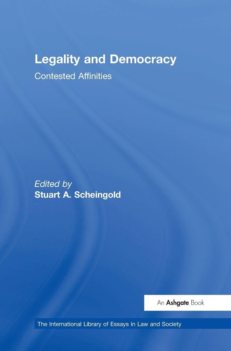 Legality and Democracy: Contested Affinities (The International Library of Essays in Law And Society)