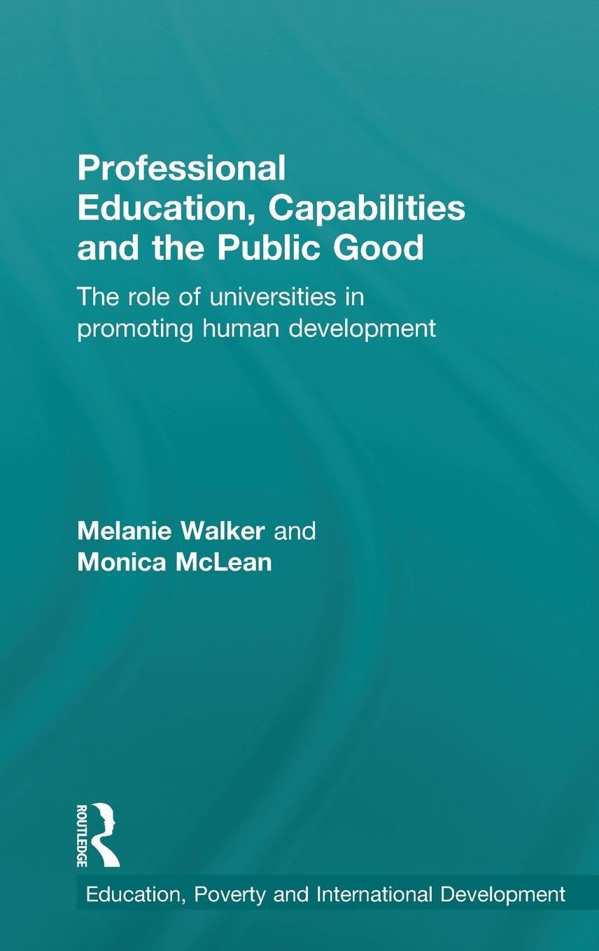 Professional Education, Capabilities and the Public Good: The role of universities in promoting human development (Education, poverty and international development)
