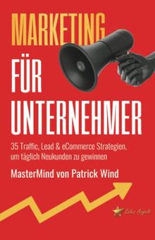 Marketing für Unternehmer: 35 Traffic, Lead & eCommerce Strategien, um täglich Neukunden zu gewinnen - MasterMind von Patrick Wind