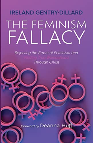 The Feminism Fallacy: Rejecting the Errors of Feminism and Finding True Womanhood Through Christ