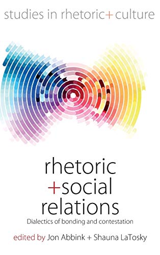 Rhetoric and Social Relations: Dialectics of Bonding and Contestation (Studies in Rhetoric and Culture, Band 8)