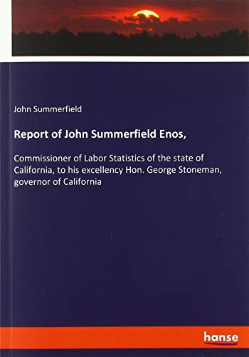 Report of John Summerfield Enos,: Commissioner of Labor Statistics of the state of California, to his excellency Hon. George Stoneman, governor of California