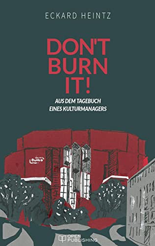 Don‘t burn it!: Aus dem Tagebuch eines Kulturmanagers