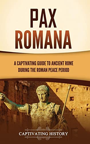 Captivating History Pax Romana, A Captivating Guide To Ancient Rome During The Roman Peace Period