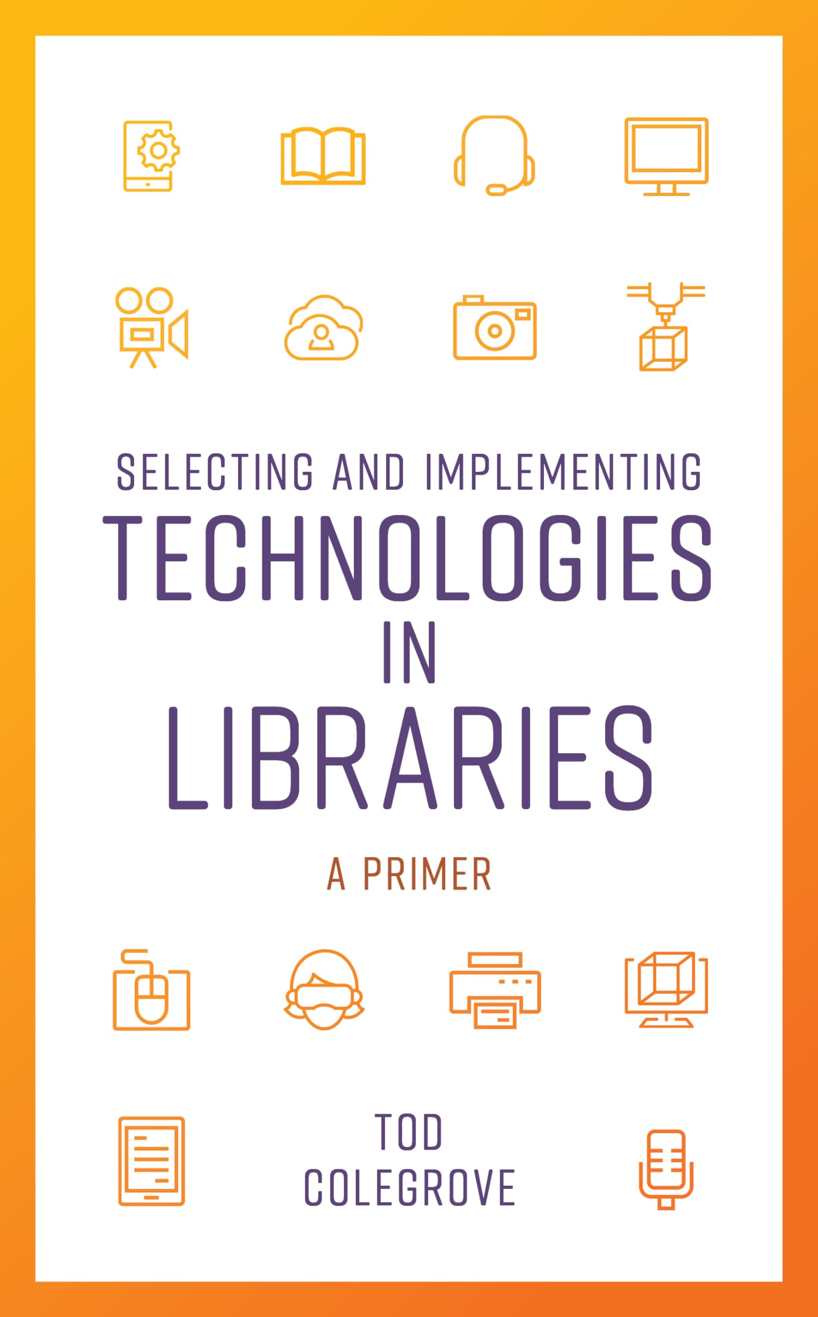 Selecting and Implementing Technologies in Libraries: A Primer (LITA Guides)