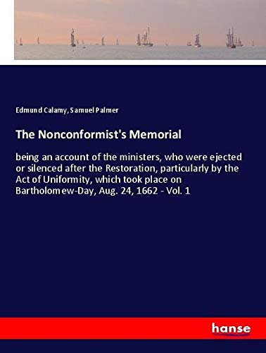 The Nonconformist's Memorial: being an account of the ministers, who were ejected or silenced after the Restoration, particularly by the Act of ... on Bartholomew-Day, Aug. 24, 1662 - Vol. 1