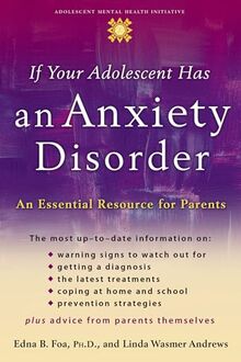 If Your Adolescent Has an Anxiety Disorder: An Essential Resource for Parents (Annenberg Foundation Trust at Sunnylands' Adolescent Mental Health Initiative)
