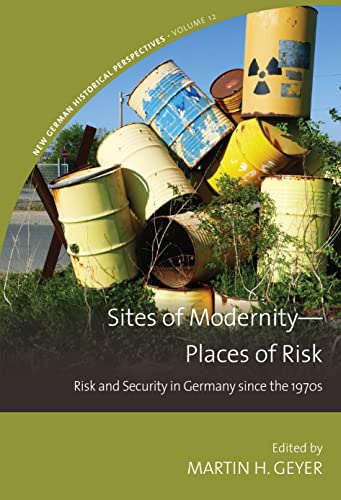 Sites of Modernity - Places of Risk: Risk and Security in Germany Since the 1970s (New German Historical Perspectives, 12)