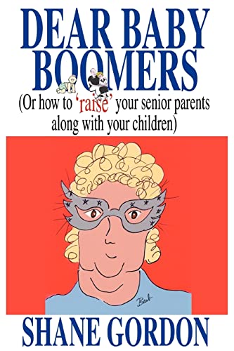 DEAR BABY BOOMERS: (OR HOW TO 'RAISE' YOUR SENIOR PARENTS ALONG WITH YOUR CHILDREN)