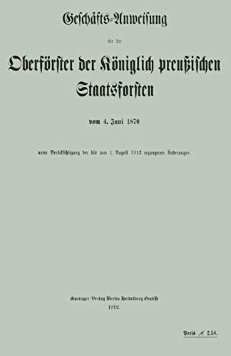 Geschäfts-Anweisung für die Oberförster der Königlich preußischen Staatsforsten vom 4. Juni 1870 unter Berücksichtigung der bis zum 1. August 1912 ... Vom Koniglich-Perussisches Staatsforstamt