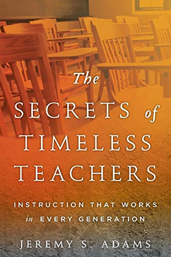 The Secrets of Timeless Teachers: Instruction that Works in Every Generation: Instruction that Works in Every Generation