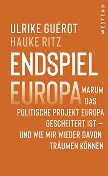 Endspiel Europa: Warum das politische Projekt Europa gescheitert ist und wie wir wieder davon träumen können