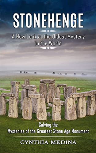 Cynthia Medina Stonehenge, A New Look At The Oldest Mystery In The World (Solving The Mysteries Of The Greatest Stone Age Monument)