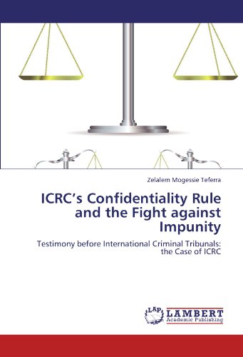 ICRC’s Confidentiality Rule and the Fight against Impunity: Testimony before International Criminal Tribunals: the Case of ICRC
