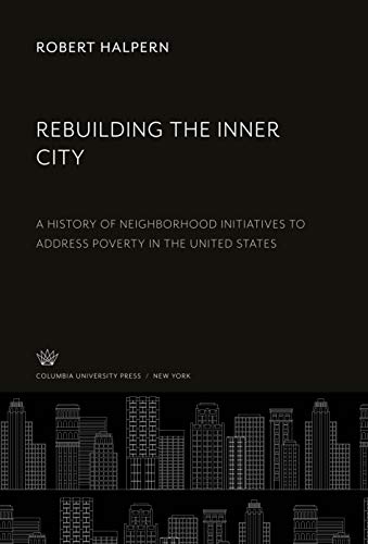 Rebuilding the Inner City: A History of Neighborhood Initiatives to Address Poverty in the United States