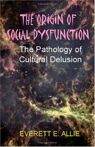 The Origin of Social Dysfunction: The Pathology of Cultural Delusion