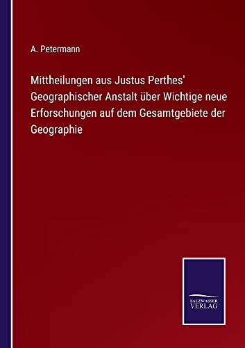 Mittheilungen aus Justus Perthes' Geographischer Anstalt über Wichtige neue Erforschungen auf dem Gesamtgebiete der Geographie