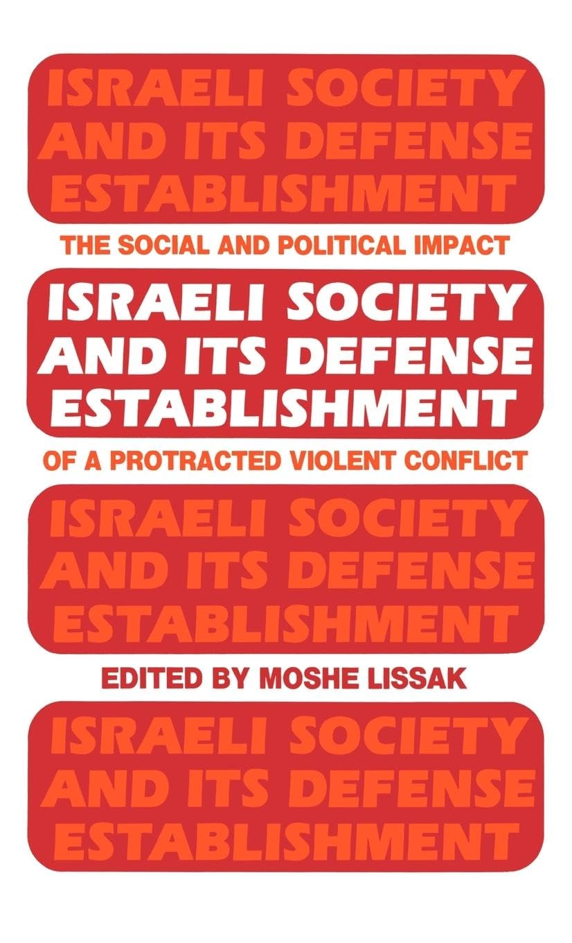 Israeli Society and Its Defense Establishment: The Social and Political Impact of a Protracted Violent Conflict