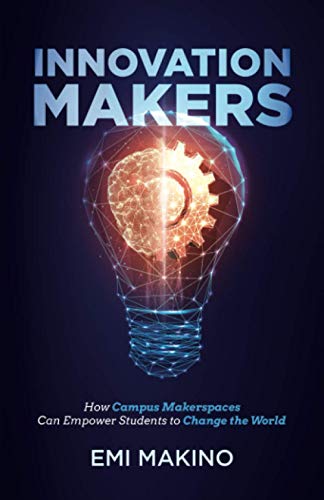 Innovation Makers: How Campus Makerspaces Can Empower Students to Change the World