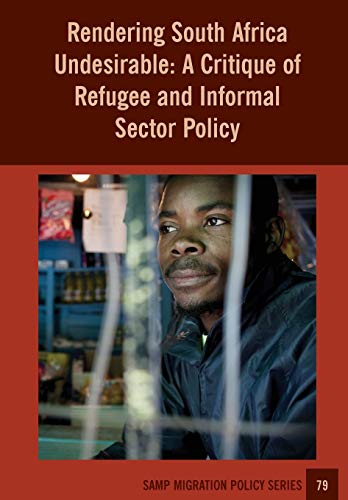 Rendering South Africa Undesirable: A Critique of Refugee and Informal Sector Policy (Samp Migration Policy, Band 79)