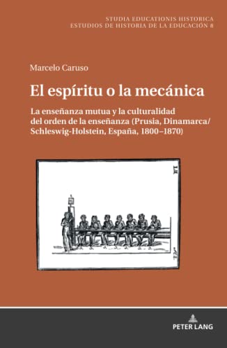El espíritu o la mecánica: La enseñanza mutua y la culturalidad del orden de la enseñanza (Prusia, Dinamarca/Schleswig-Holstein, España, 1800¿1870) ... Estudios de Historia de la Educación, Band 8)