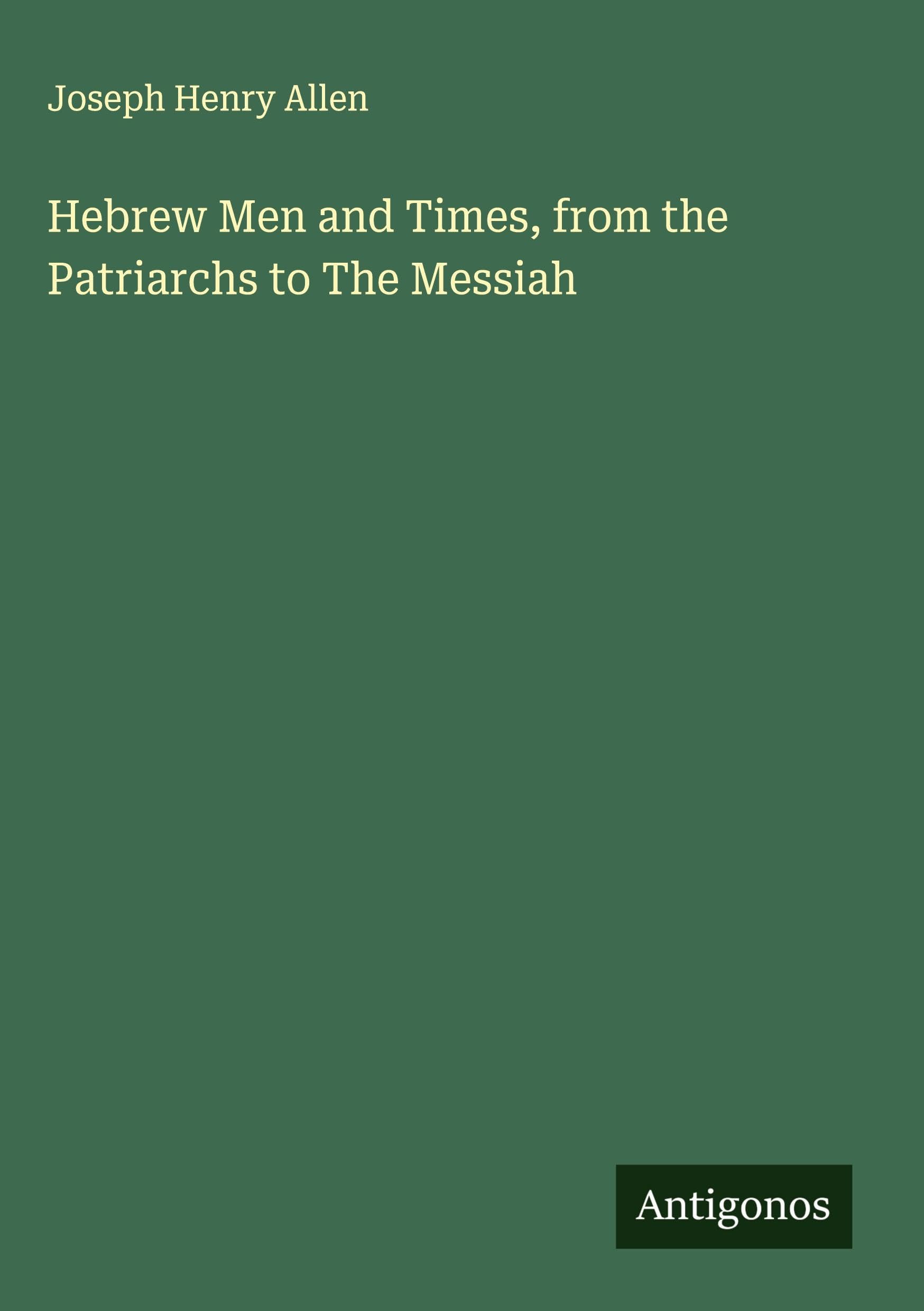 Hebrew Men and Times, from the Patriarchs to The Messiah
