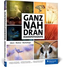 Ganz nah dran: Makrofotografie: Ideen, Motive, Workshops. Schritt für Schritt zu beeindruckenden Makros