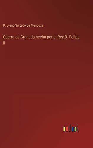 Guerra de Granada hecha por el Rey D. Felipe II