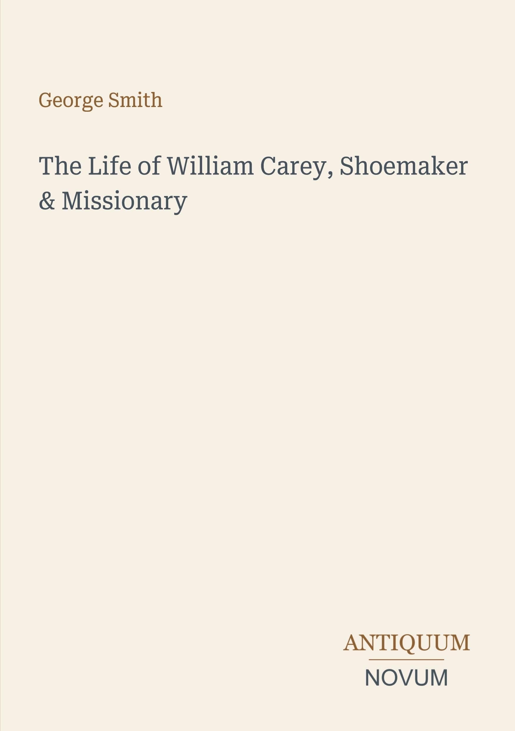 The Life of William Carey, Shoemaker & Missionary