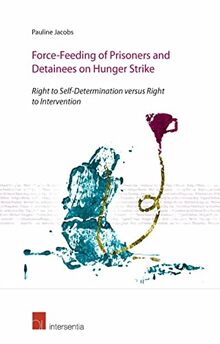 Jacobs, P: Force-Feeding of Prisoners and Detainees on Hunge: Right to Self-Determination Versus Right to Intervention