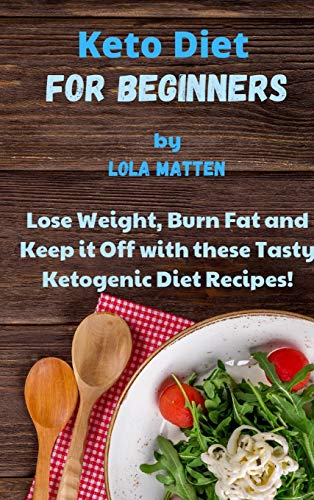 Keto Diet for Beginners: Lose Weight, Burn Fat and Keep it Off with these Tasty Ketogenic Diet Recipes!