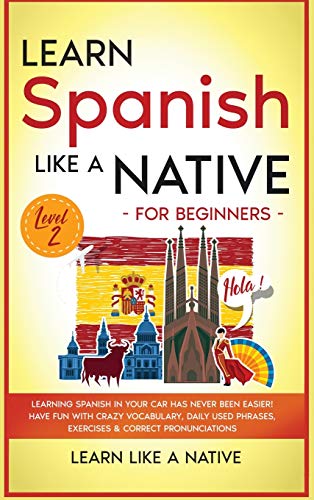 Learn Spanish Like a Native for Beginners - Level 2: Learning Spanish in Your Car Has Never Been Easier! Have Fun with Crazy Vocabulary, Daily Used ... (Spanish Language Lessons, Band 2)