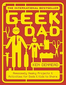 Geek Dad: Awesomely Geeky Projects and Activities for Dads and Kids to Share