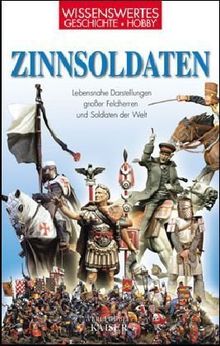 Zinnsoldaten: Lebensnahe Darstellungen großer Feldherren und Soldaten der Welt. Wissenwertes - Geschichte - Hobby