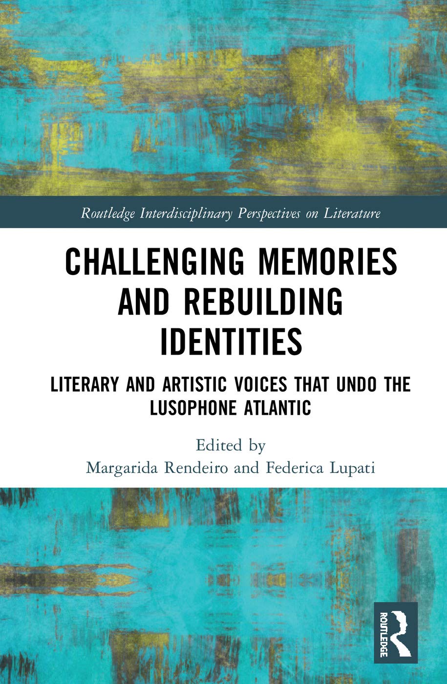 Challenging Memories and Rebuilding Identities: Literary and Artistic Voices that undo the Lusophone Atlantic (Routledge Interdisciplinary Perspectives on Literature, 102, Band 102)