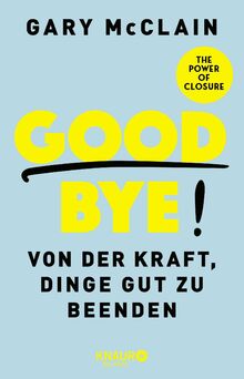 Good Bye!: Von der Kraft, Dinge gut zu beenden