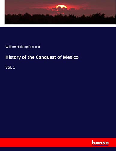 History of the Conquest of Mexico: Vol. 1