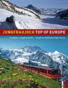 Jungfraujoch - Top of Europe: Erlebnis Junfraubahn - Jungfrau Railway Experience. Offizielles Jubiläumsbuch,100 Jahre Jungfraubahn 1912-2012zweisprachig deutsch/englisch