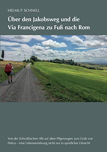Über den Jakobsweg und die Via Francigena zu Fuß nach Rom: Von der Schwäbischen Alb auf alten Pilgerwegen zum Grab von Petrus: Von der Schwbischen Alb auf alten Pilgerwegen zum Grab von Petrus