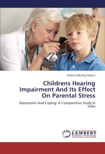Childrens Hearing Impairment And Its Effect On Parental Stress: Depression And Coping: A Comparative Study In India