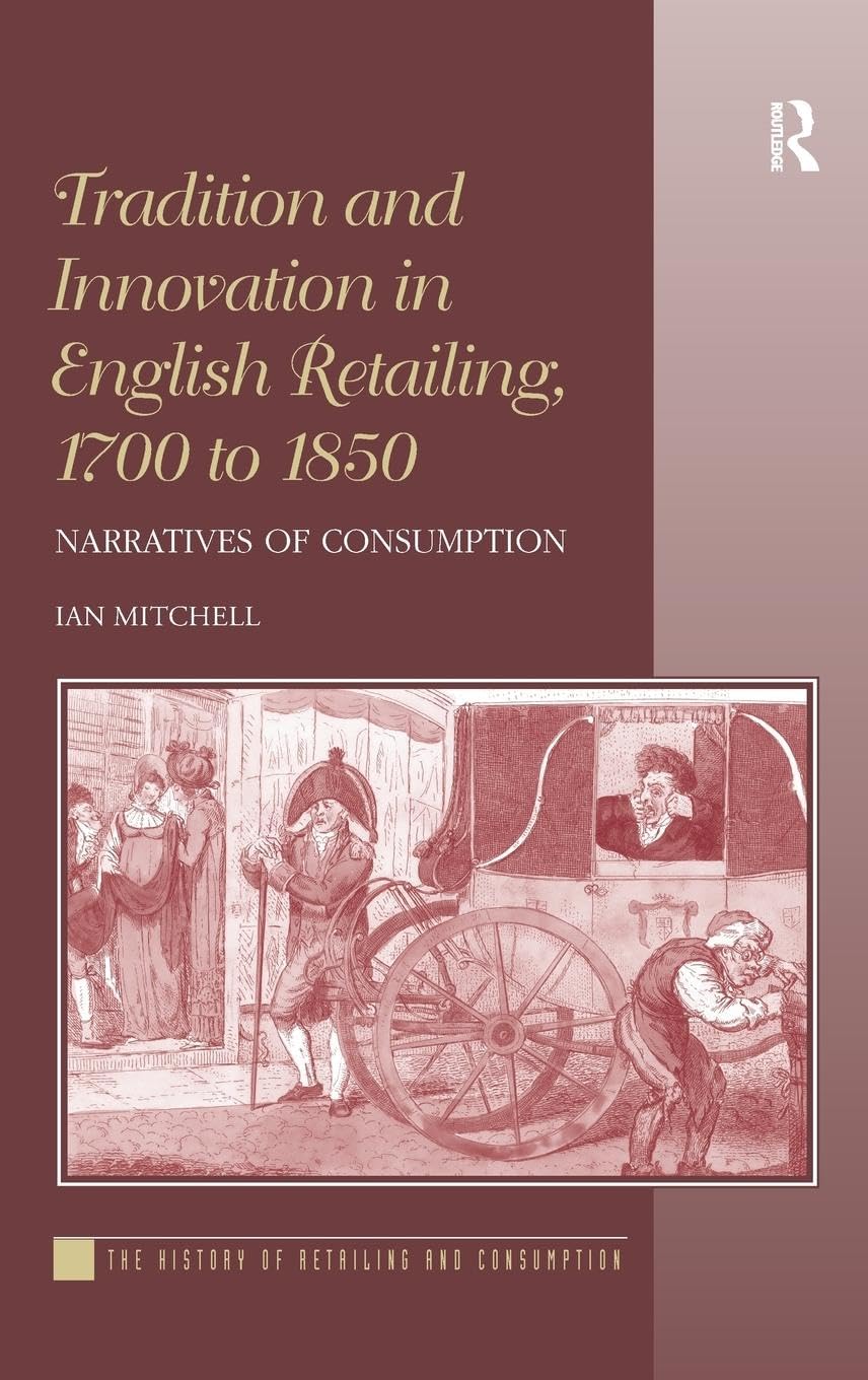 Tradition and Innovation in English Retailing, 1700 to 1850: Narratives of Consumption (The History of Retailing and Consumption)