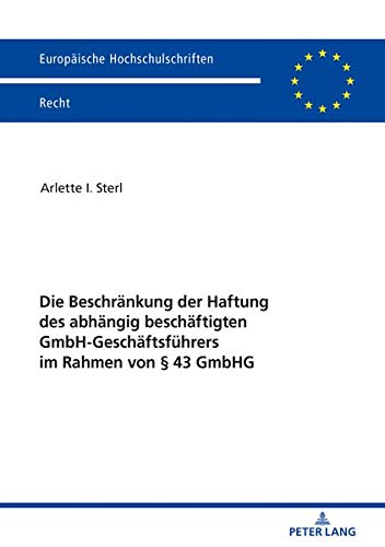 Die Beschränkung der Haftung des abhängig beschäftigten GmbH-Geschäftsführers im Rahmen von § 43 GmbHG: Dissertationsschrift (Europäische Hochschulschriften Recht, Band 6155)