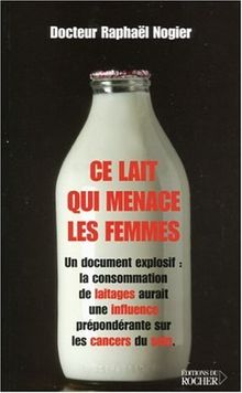 Ce lait qui menace les femmes : un document explosif : la consommation de laitages aurait une influence prépondérante sur les cancers du sein