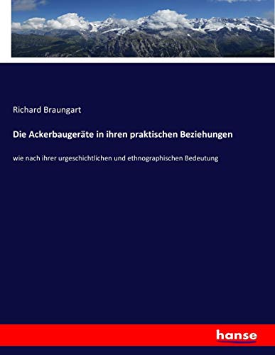 Die Ackerbaugeräte in ihren praktischen Beziehungen: wie nach ihrer urgeschichtlichen und ethnographischen Bedeutung