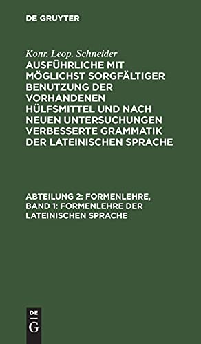 Formenlehre, Band 1: Formenlehre der lateinischen Sprache (Konr. Leop. Schneider: Ausführliche mit möglichst sorgfältiger Benutzung der vorhandenen ... Grammatik der lateinischen Sprache)