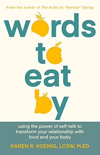 Karen Koenig Lcsw M.Ed. Words To Eat By, Using The Power Of Self-talk To Transform Your Relationship With Food And Your Body