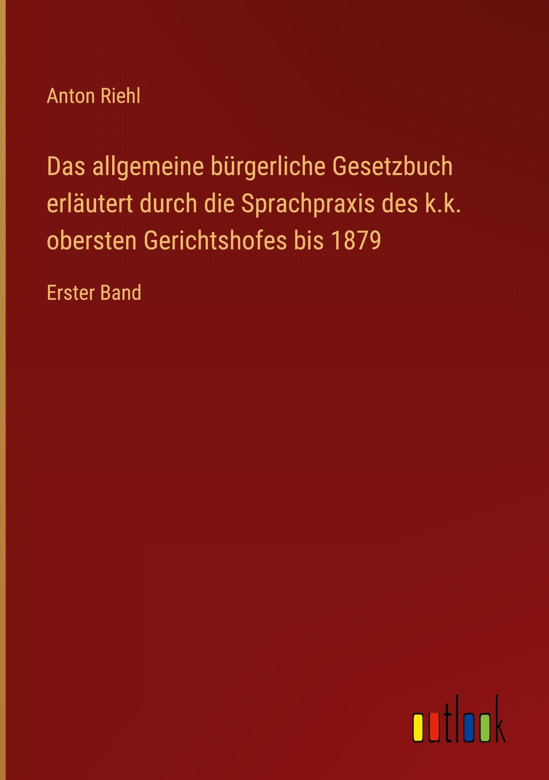 Das allgemeine bürgerliche Gesetzbuch erläutert durch die Sprachpraxis des k.k. obersten Gerichtshofes bis 1879: Erster Band